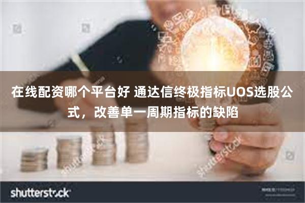 在线配资哪个平台好 通达信终极指标UOS选股公式，改善单一周期指标的缺陷