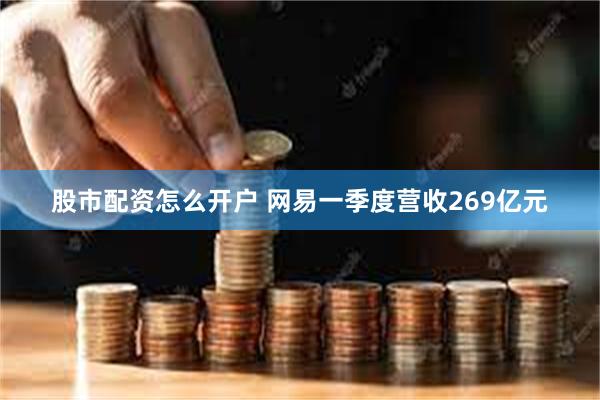 股市配资怎么开户 网易一季度营收269亿元