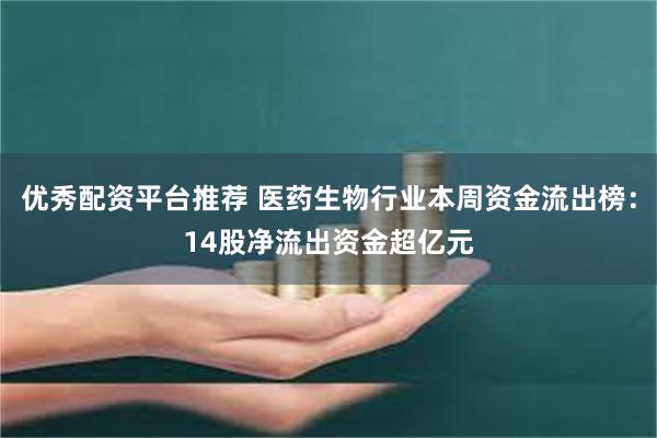 优秀配资平台推荐 医药生物行业本周资金流出榜：14股净流出资金超亿元