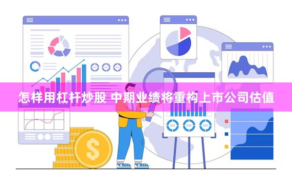 怎样用杠杆炒股 中期业绩将重构上市公司估值