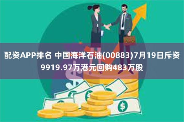 配资APP排名 中国海洋石油(00883)7月19日斥资9919.97万港元回购483万股