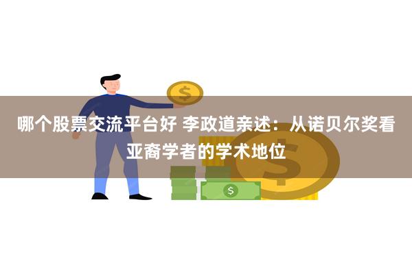 哪个股票交流平台好 李政道亲述：从诺贝尔奖看亚裔学者的学术地位