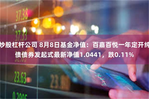 炒股杠杆公司 8月8日基金净值：百嘉百悦一年定开纯债债券发起式最新净值1.0441，跌0.11%