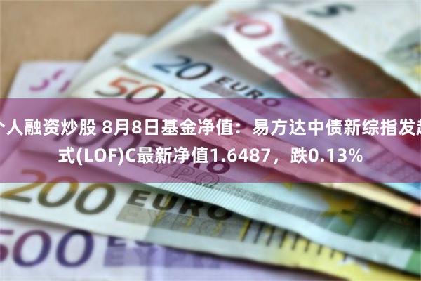 个人融资炒股 8月8日基金净值：易方达中债新综指发起式(LOF)C最新净值1.6487，跌0.13%