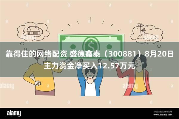 靠得住的网络配资 盛德鑫泰（300881）8月20日主力资金净买入12.57万元