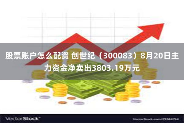 股票账户怎么配资 创世纪（300083）8月20日主力资金净卖出3803.19万元