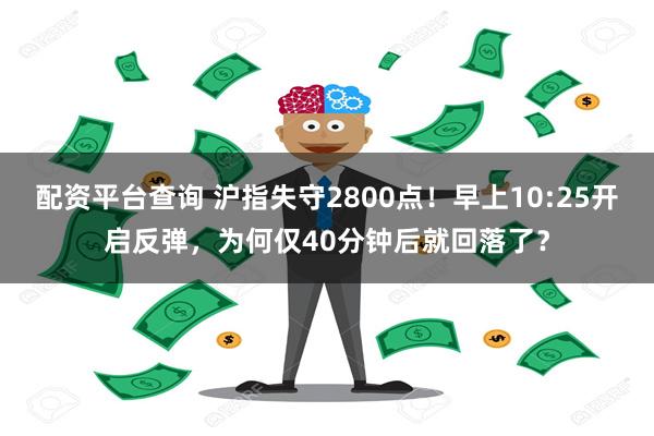 配资平台查询 沪指失守2800点！早上10:25开启反弹，为何仅40分钟后就回落了？