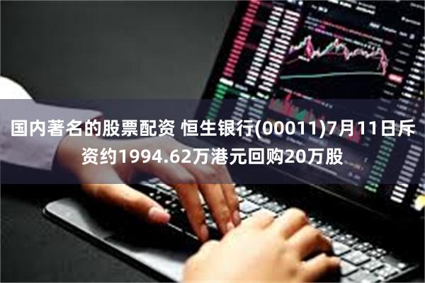 国内著名的股票配资 恒生银行(00011)7月11日斥资约1994.62万港元回购20万股