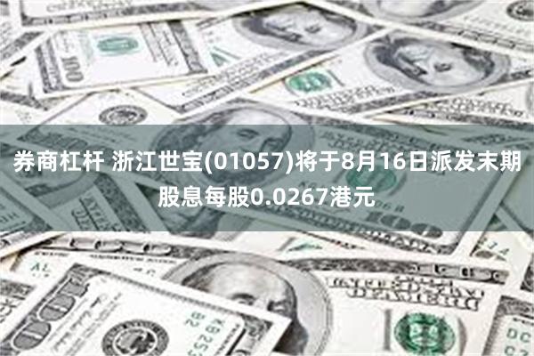 券商杠杆 浙江世宝(01057)将于8月16日派发末期股息每股0.0267港元