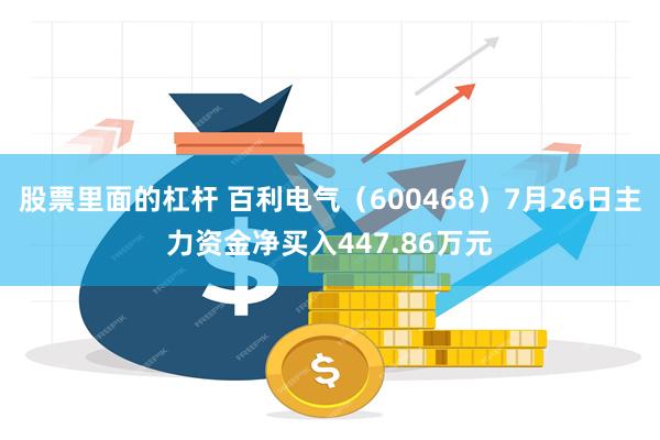 股票里面的杠杆 百利电气（600468）7月26日主力资金净买入447.86万元