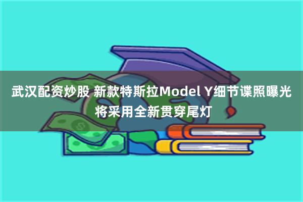 武汉配资炒股 新款特斯拉Model Y细节谍照曝光 将采用全新贯穿尾灯