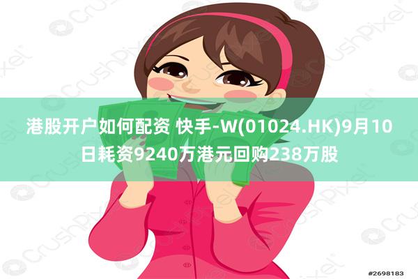 港股开户如何配资 快手-W(01024.HK)9月10日耗资9240万港元回购238万股