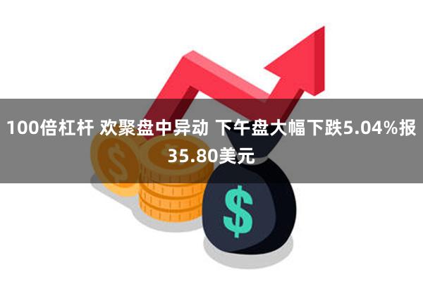 100倍杠杆 欢聚盘中异动 下午盘大幅下跌5.04%报35.80美元