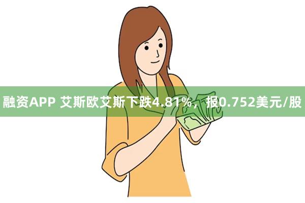 融资APP 艾斯欧艾斯下跌4.81%，报0.752美元/股