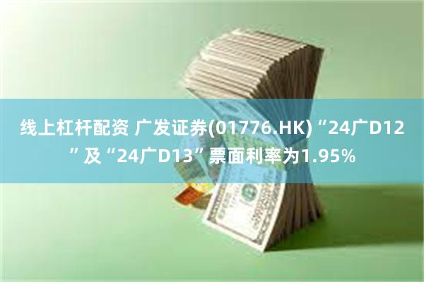 线上杠杆配资 广发证券(01776.HK)“24广D12”及“24广D13”票面利率为1.95%