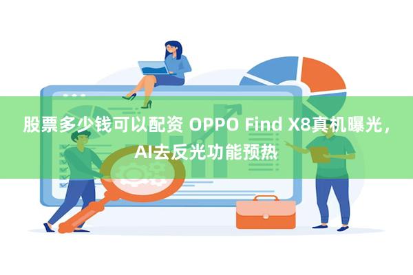 股票多少钱可以配资 OPPO Find X8真机曝光，AI去反光功能预热