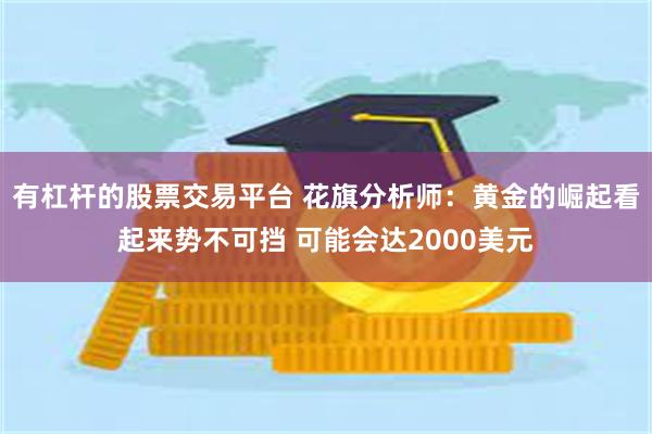 有杠杆的股票交易平台 花旗分析师：黄金的崛起看起来势不可挡 可能会达2000美元