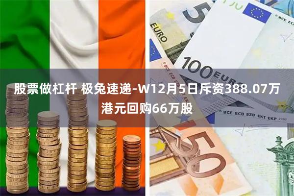 股票做杠杆 极兔速递-W12月5日斥资388.07万港元回购66万股