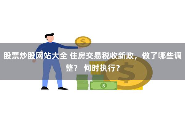 股票炒股网站大全 住房交易税收新政，做了哪些调整？ 何时执行？