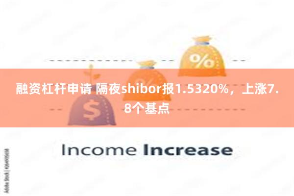 融资杠杆申请 隔夜shibor报1.5320%，上涨7.8个基点