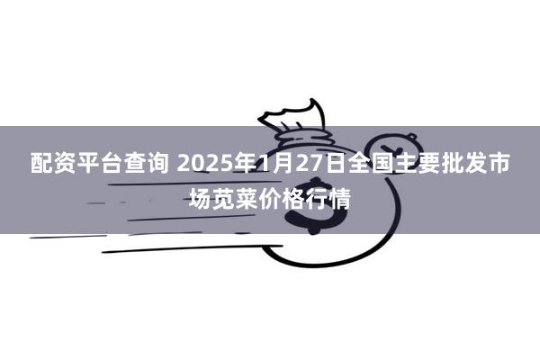 配资平台查询 2025年1月27日全国主要批发市场苋菜价格行情