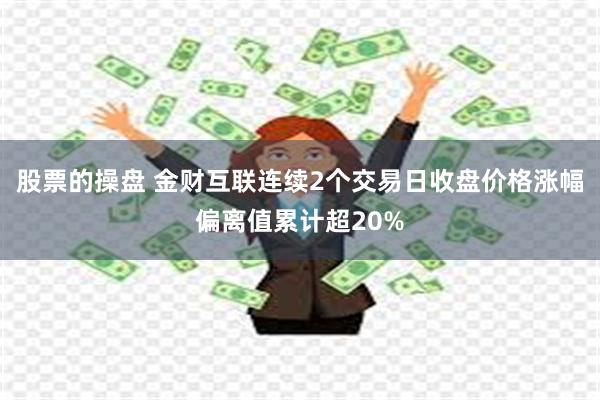 股票的操盘 金财互联连续2个交易日收盘价格涨幅偏离值累计超20%