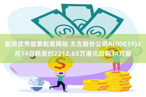 配资优秀股票配资网站 太古股份公司A(00019)2月14日耗资约2212.65万港元回购34万股