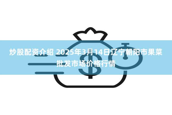 炒股配资介绍 2025年3月14日辽宁朝阳市果菜批发市场价格行情